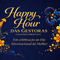 SindGESTOR promove Happy Hour das Gestoras Governamentais em homenagem ao Dia Internacional da Mulher